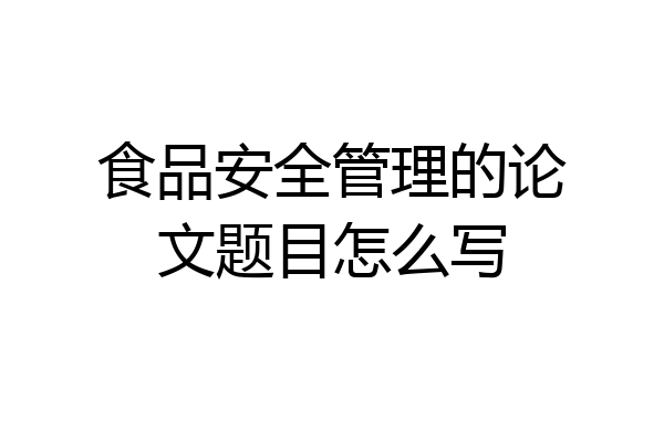 食品安全管理的论文题目怎么写