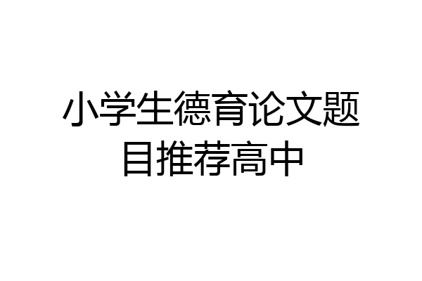 小学生德育论文题目推荐高中