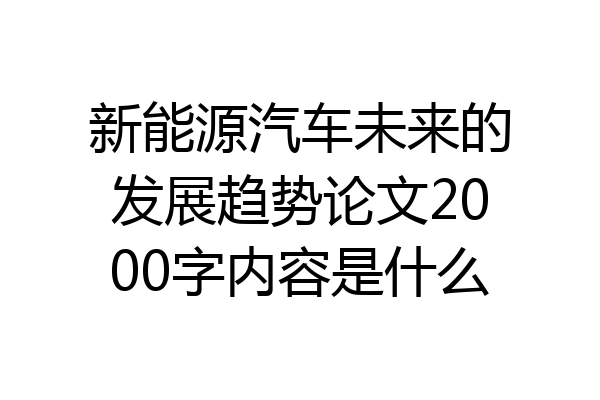 新能源汽车未来的发展趋势论文2000字内容是什么