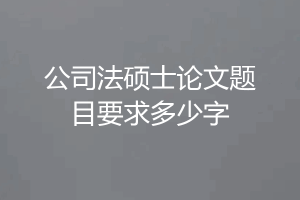 公司法硕士论文题目要求多少字