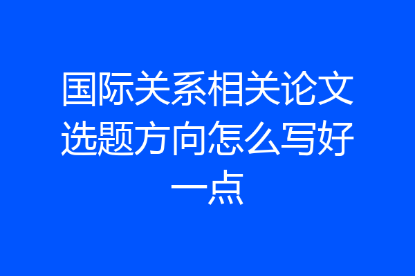国际关系相关论文选题方向怎么写好一点