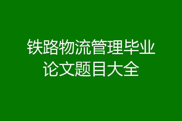 铁路物流管理毕业论文题目大全