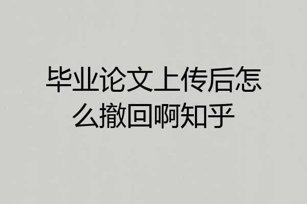 毕业论文上传后怎么撤回啊知乎