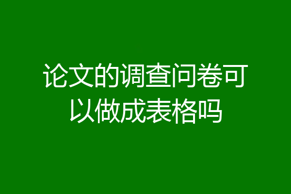 论文的调查问卷可以做成表格吗