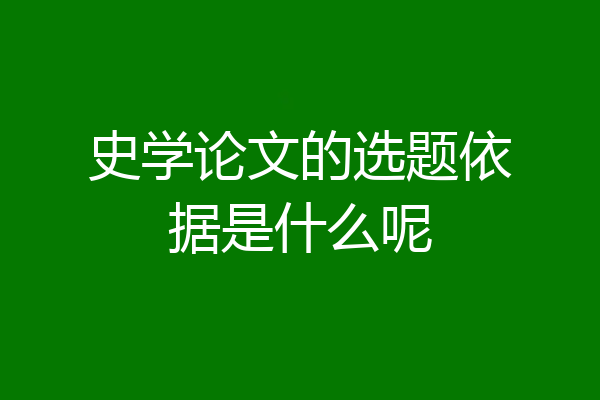 史学论文的选题依据是什么呢