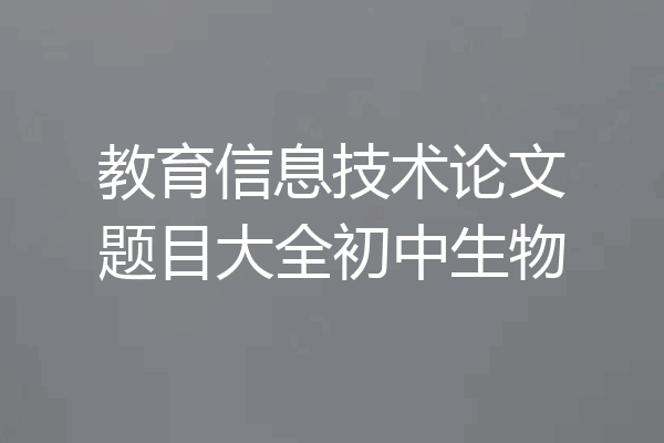 教育信息技术论文题目大全初中生物