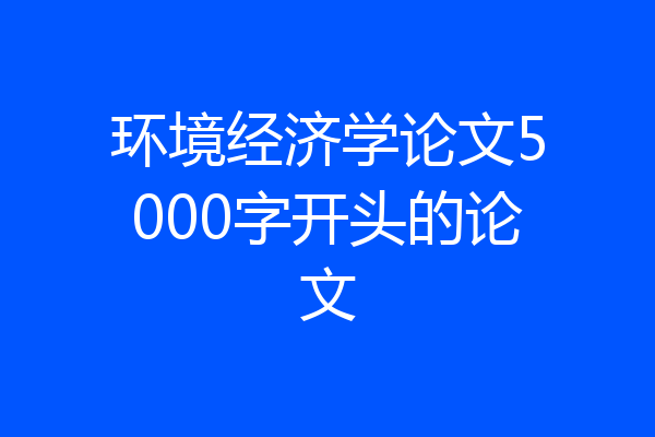 环境经济学论文5000字开头的论文