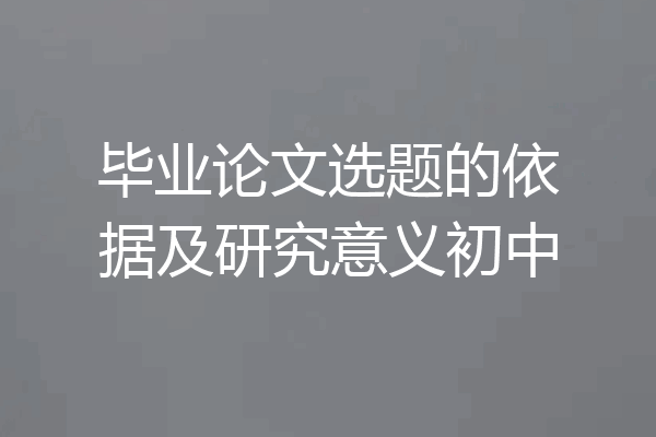 毕业论文选题的依据及研究意义初中