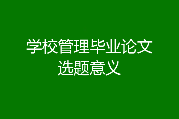 学校管理毕业论文选题意义