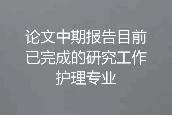 论文中期报告目前已完成的研究工作护理专业