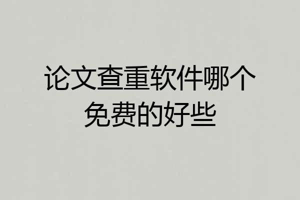 论文查重软件哪个免费的好些