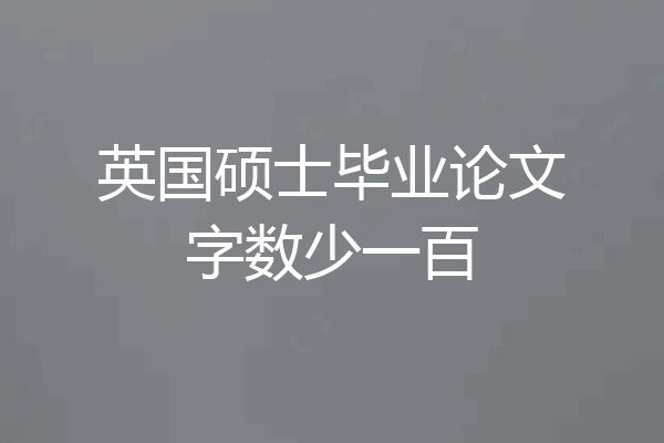 英国硕士毕业论文字数少一百