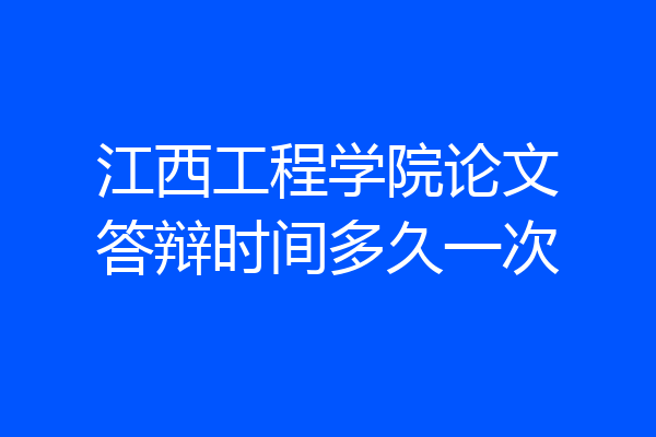 江西工程学院论文答辩时间多久一次