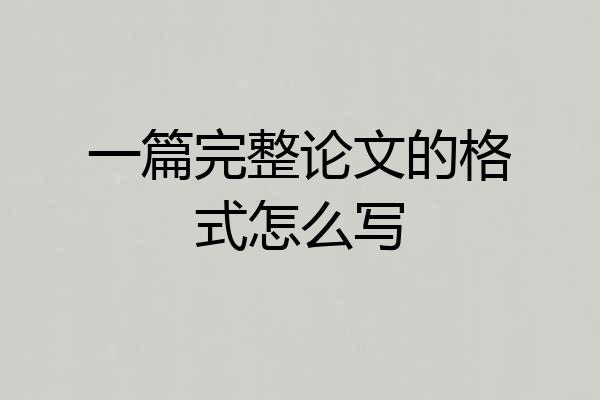 一篇完整论文的格式怎么写