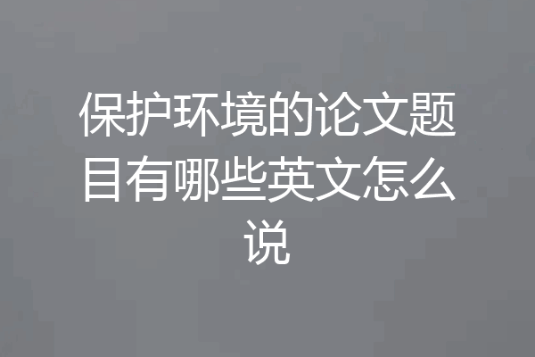 保护环境的论文题目有哪些英文怎么说