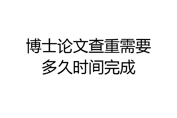 博士论文查重需要多久时间完成