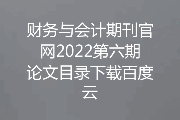 财务与会计期刊官网2022第六期论文目录下载百度云