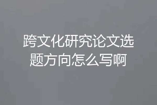 跨文化研究论文选题方向怎么写啊