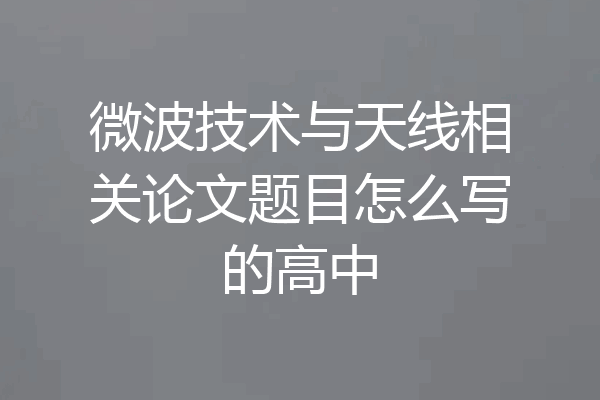 微波技术与天线相关论文题目怎么写的高中