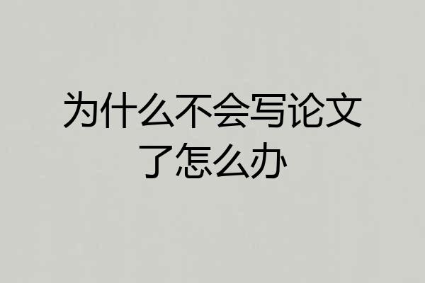 为什么不会写论文了怎么办