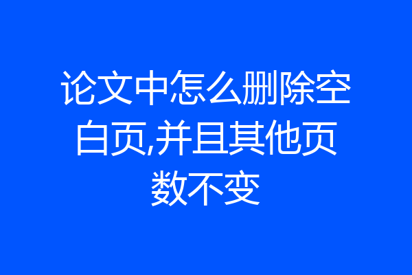 论文中怎么删除空白页,并且其他页数不变