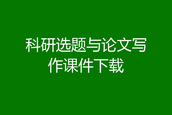 科研选题与论文写作课件下载