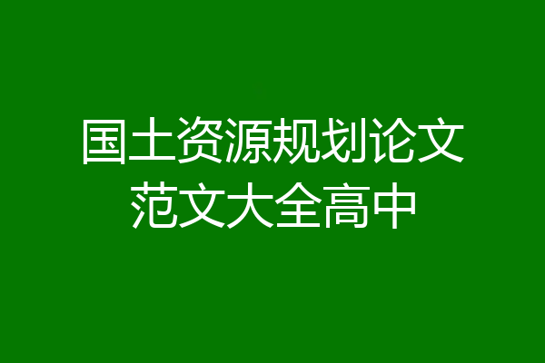 国土资源规划论文范文大全高中