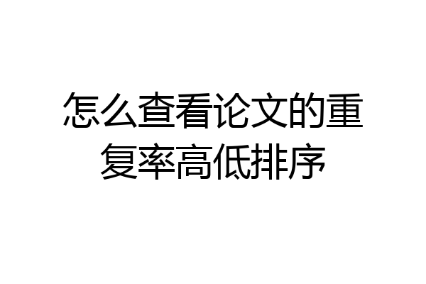 怎么查看论文的重复率高低排序
