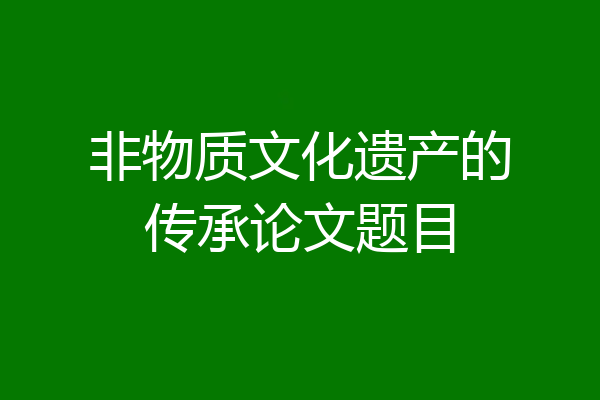非物质文化遗产的传承论文题目