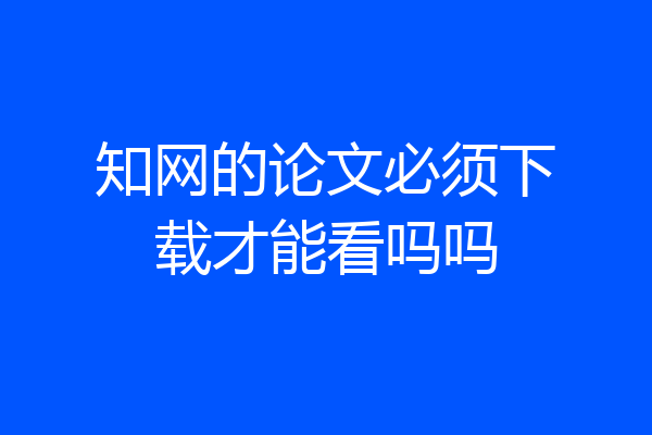 知网的论文必须下载才能看吗吗