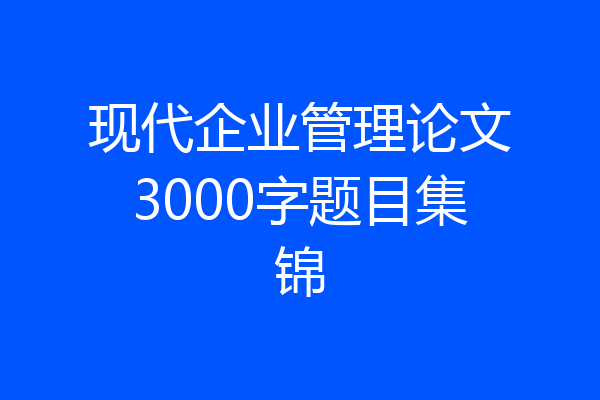 现代企业管理论文3000字题目集锦