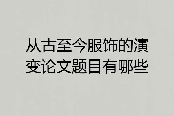 从古至今服饰的演变论文题目有哪些