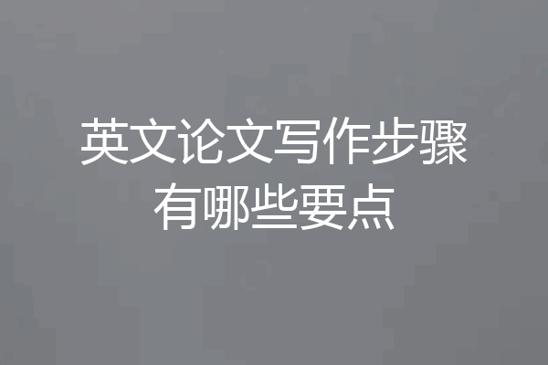 英文论文写作步骤有哪些要点