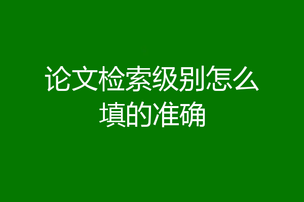 论文检索级别怎么填的准确