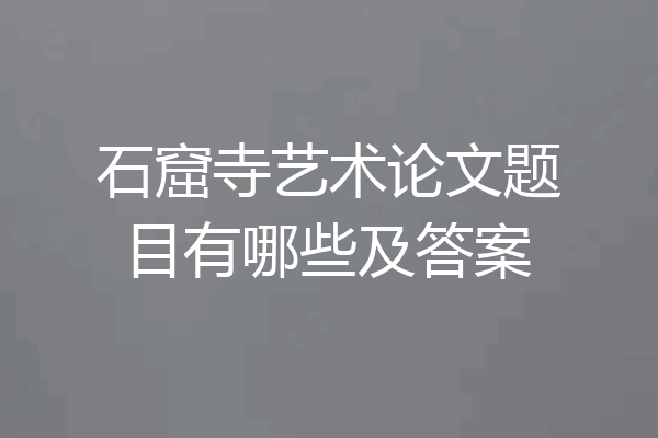 石窟寺艺术论文题目有哪些及答案