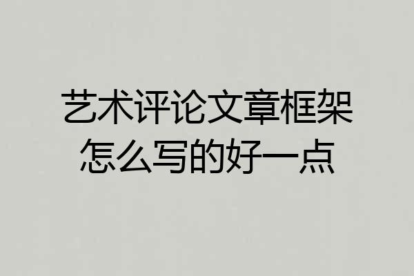 艺术评论文章框架怎么写的好一点
