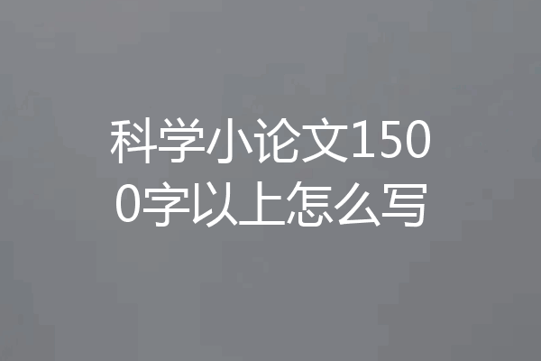 科学小论文1500字以上怎么写