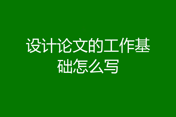 设计论文的工作基础怎么写