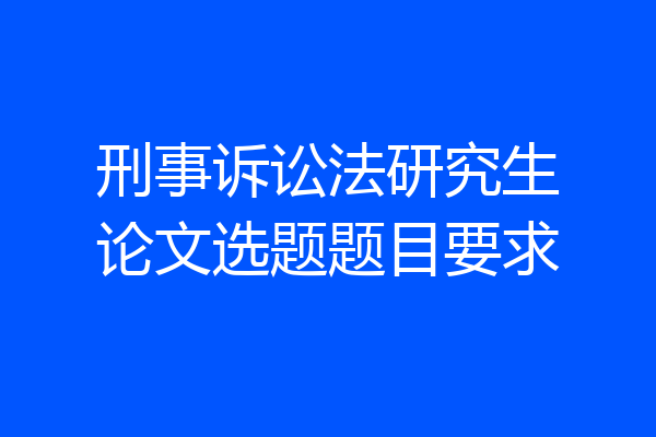 刑事诉讼法研究生论文选题题目要求