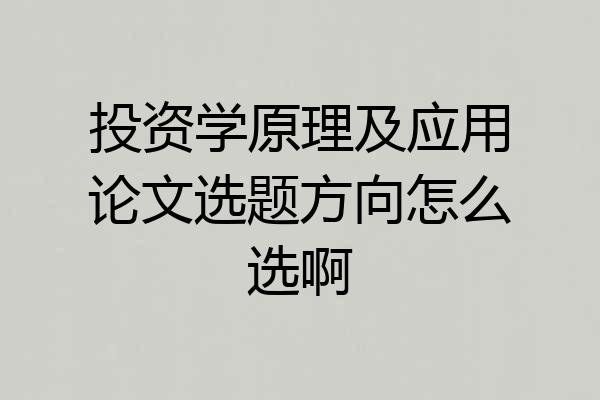 投资学原理及应用论文选题方向怎么选啊