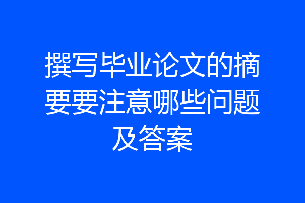 撰写毕业论文的摘要要注意哪些问题及答案