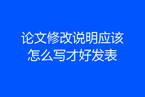 论文修改说明应该怎么写才好发表