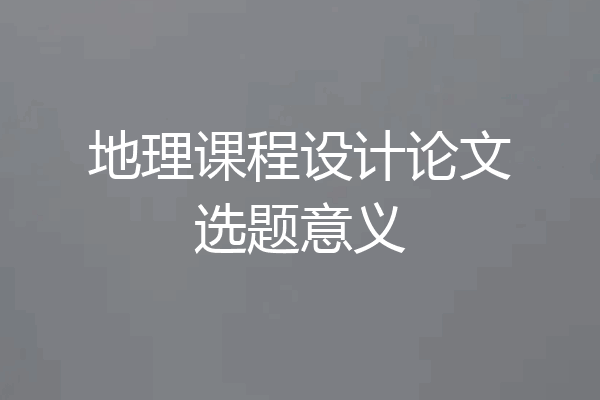 地理课程设计论文选题意义