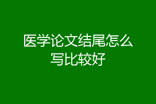 医学论文结尾怎么写比较好