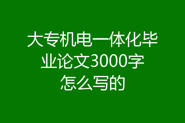 大专机电一体化毕业论文3000字怎么写的