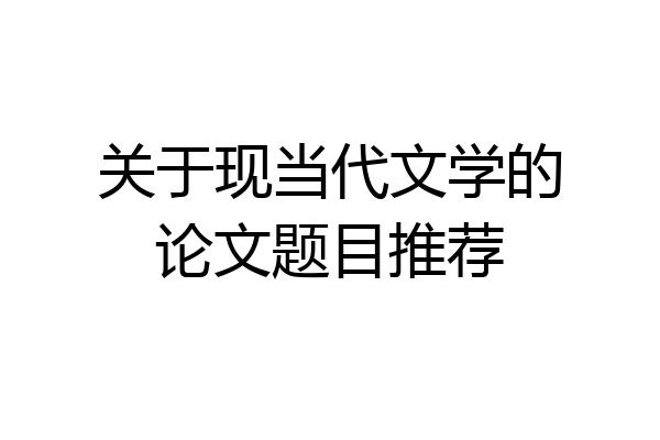 关于现当代文学的论文题目推荐