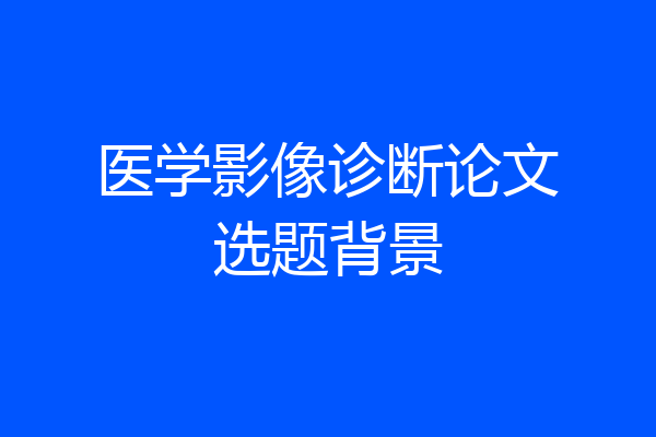 医学影像诊断论文选题背景