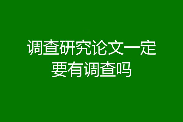 调查研究论文一定要有调查吗