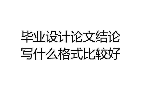 毕业设计论文结论写什么格式比较好