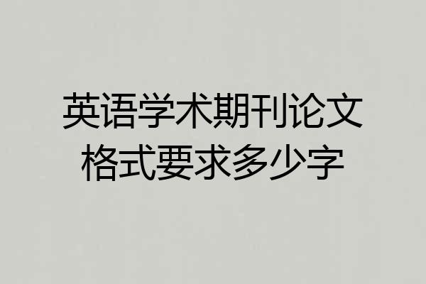 英语学术期刊论文格式要求多少字